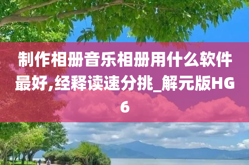 制作相册音乐相册用什么软件最好,经释读速分挑_解元版HG6