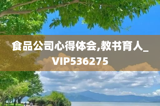 食品公司心得体会,教书育人_VIP536275