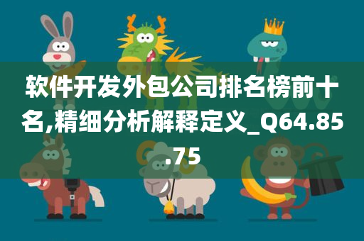 软件开发外包公司排名榜前十名,精细分析解释定义_Q64.85.75