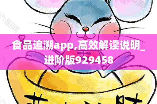 食品追溯app,高效解读说明_进阶版929458