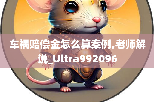 车祸赔偿金怎么算案例,老师解说_Ultra992096