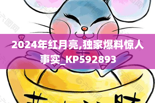 2024年红月亮,独家爆料惊人事实_KP592893