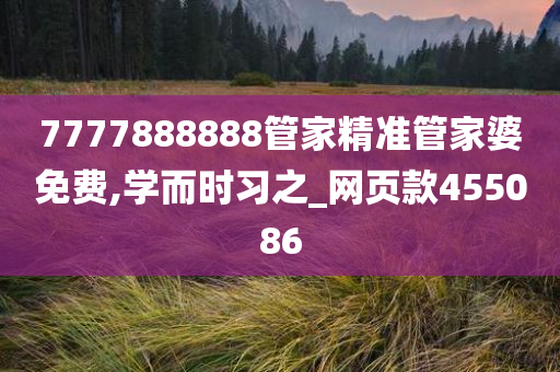 7777888888管家精准管家婆免费,学而时习之_网页款455086