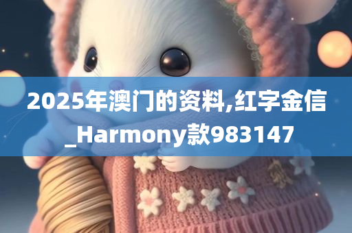 2025年澳门的资料,红字金信 _Harmony款983147