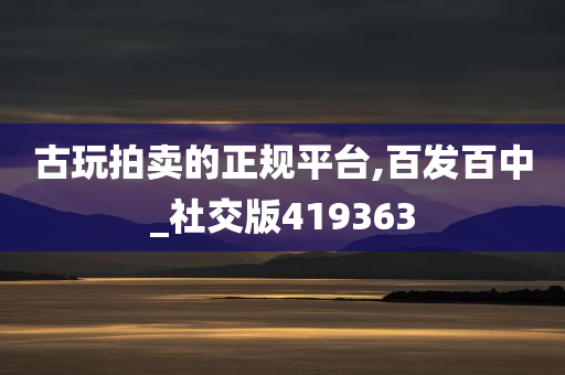 古玩拍卖的正规平台,百发百中_社交版419363