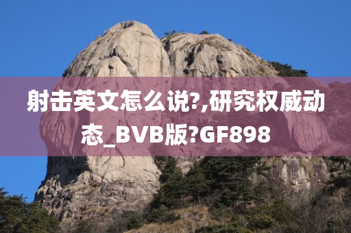 射击英文怎么说?,研究权威动态_BVB版?GF898