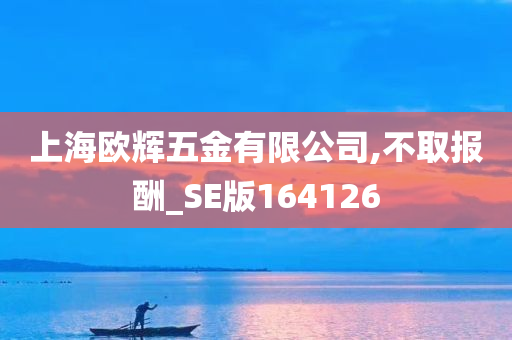 上海欧辉五金有限公司,不取报酬_SE版164126