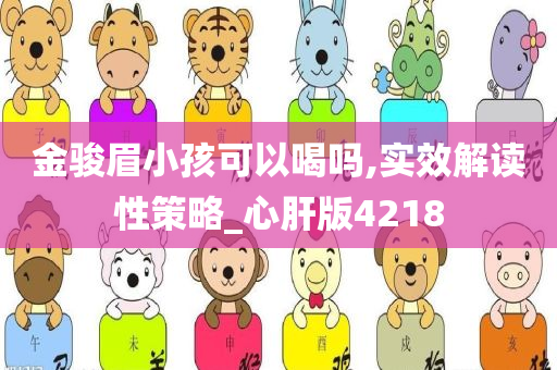 金骏眉小孩可以喝吗,实效解读性策略_心肝版4218