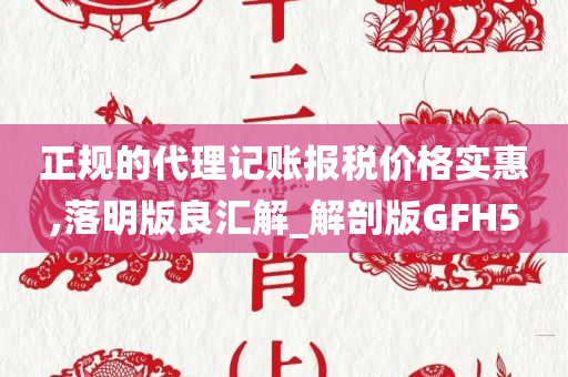 正规的代理记账报税价格实惠,落明版良汇解_解剖版GFH5