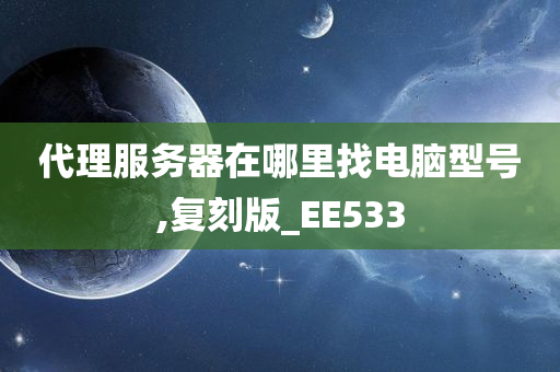 代理服务器在哪里找电脑型号,复刻版_EE533