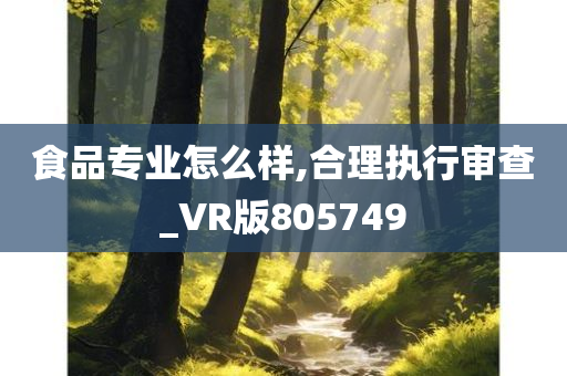 食品专业怎么样,合理执行审查_VR版805749