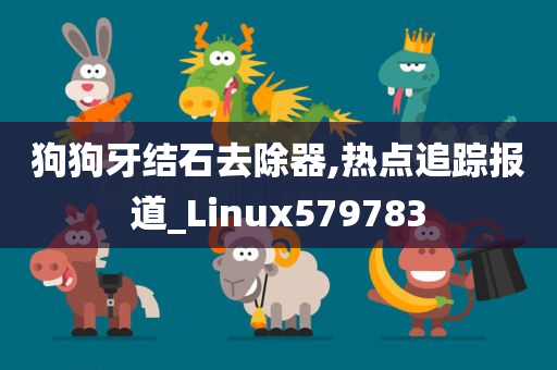 狗狗牙结石去除器,热点追踪报道_Linux579783