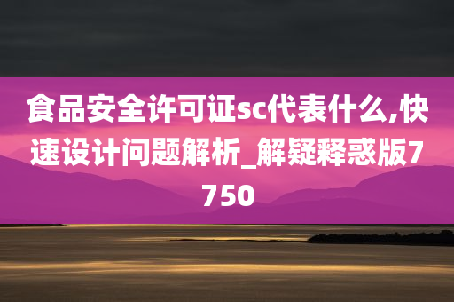 食品安全许可证sc代表什么,快速设计问题解析_解疑释惑版7750