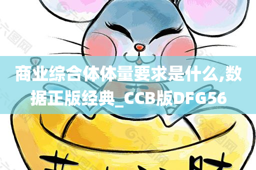 商业综合体体量要求是什么,数据正版经典_CCB版DFG56