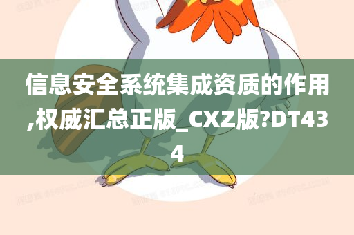 信息安全系统集成资质的作用,权威汇总正版_CXZ版?DT434