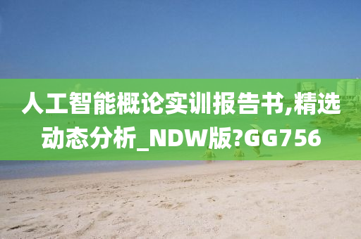 人工智能概论实训报告书,精选动态分析_NDW版?GG756