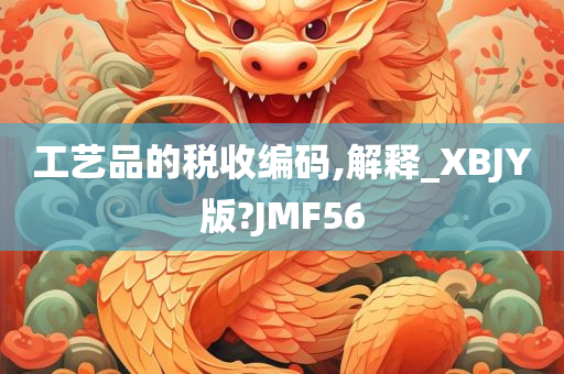 工艺品的税收编码,解释_XBJY版?JMF56