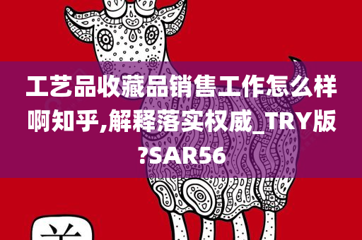 工艺品收藏品销售工作怎么样啊知乎,解释落实权威_TRY版?SAR56