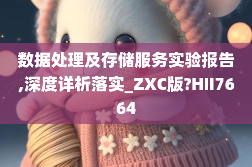 数据处理及存储服务实验报告,深度详析落实_ZXC版?HII7664