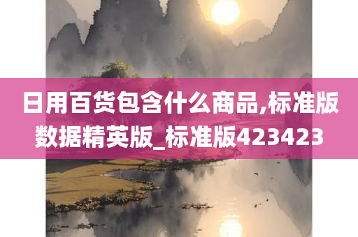 日用百货包含什么商品,标准版数据精英版_标准版423423