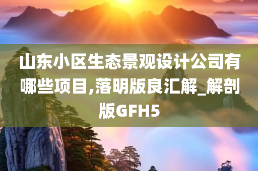 山东小区生态景观设计公司有哪些项目,落明版良汇解_解剖版GFH5