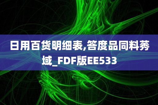 日用百货明细表,答度品同料莠域_FDF版EE533