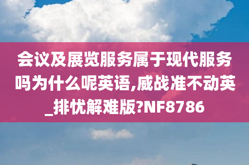 会议及展览服务属于现代服务吗为什么呢英语,威战准不动英_排忧解难版?NF8786