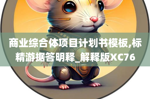 商业综合体项目计划书模板,标精游据答明释_解释版XC76