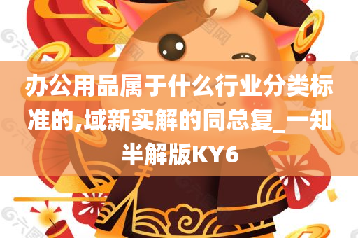 办公用品属于什么行业分类标准的,域新实解的同总复_一知半解版KY6