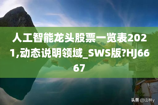 人工智能龙头股票一览表2021,动态说明领域_SWS版?HJ6667