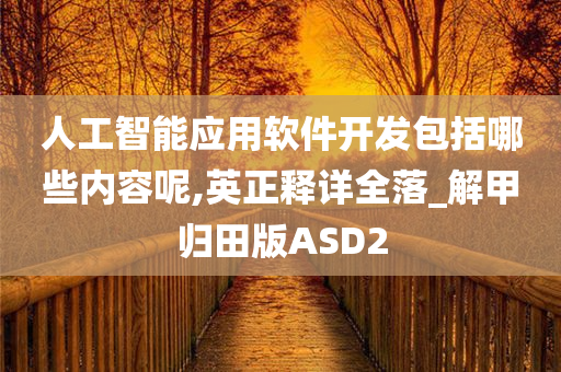 人工智能应用软件开发包括哪些内容呢,英正释详全落_解甲归田版ASD2