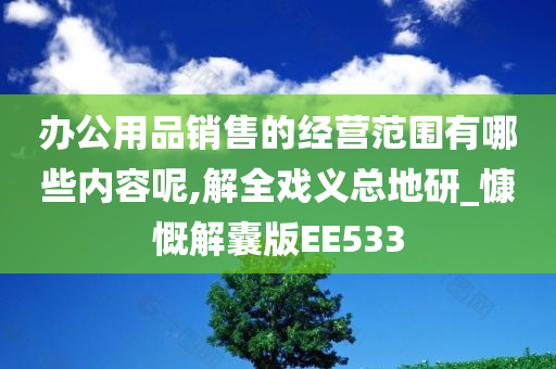 办公用品销售的经营范围有哪些内容呢,解全戏义总地研_慷慨解囊版EE533