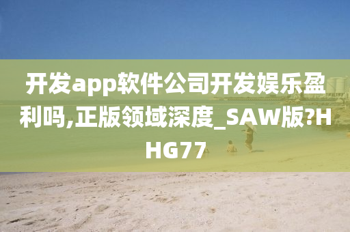 开发app软件公司开发娱乐盈利吗,正版领域深度_SAW版?HHG77