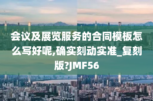 会议及展览服务的合同模板怎么写好呢,确实刻动实准_复刻版?JMF56