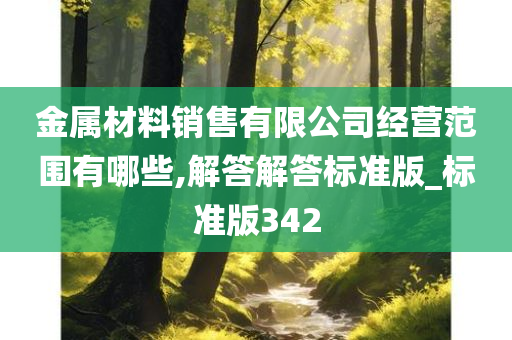 金属材料销售有限公司经营范围有哪些,解答解答标准版_标准版342