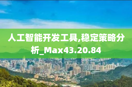 人工智能开发工具,稳定策略分析_Max43.20.84