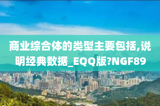 商业综合体的类型主要包括,说明经典数据_EQQ版?NGF89