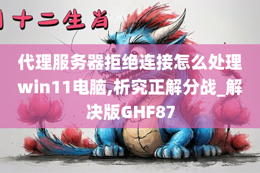 代理服务器拒绝连接怎么处理win11电脑,析究正解分战_解决版GHF87