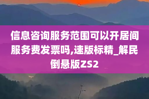 信息咨询服务范围可以开居间服务费发票吗,速版标精_解民倒悬版ZS2