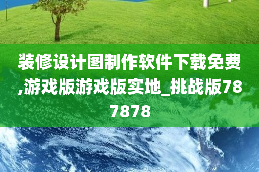 装修设计图制作软件下载免费,游戏版游戏版实地_挑战版787878