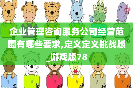 企业管理咨询服务公司经营范围有哪些要求,定义定义挑战版_游戏版78