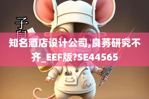 知名酒店设计公司,良莠研究不齐_EEF版?SE44565