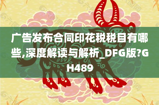 广告发布合同印花税税目有哪些,深度解读与解析_DFG版?GH489