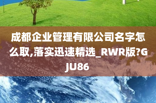 成都企业管理有限公司名字怎么取,落实迅速精选_RWR版?GJU86