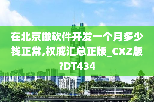 在北京做软件开发一个月多少钱正常,权威汇总正版_CXZ版?DT434