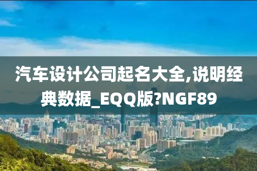 汽车设计公司起名大全,说明经典数据_EQQ版?NGF89