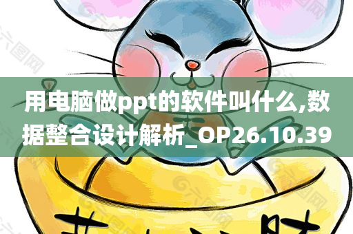 用电脑做ppt的软件叫什么,数据整合设计解析_OP26.10.39