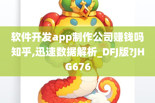 软件开发app制作公司赚钱吗知乎,迅速数据解析_DFJ版?JHG676