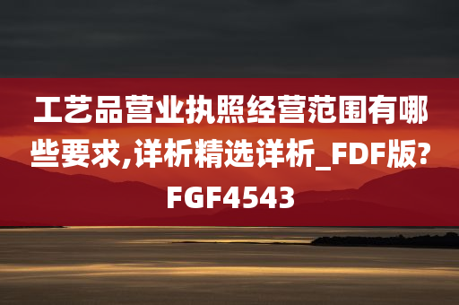 工艺品营业执照经营范围有哪些要求,详析精选详析_FDF版?FGF4543