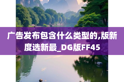 广告发布包含什么类型的,版新度选新最_DG版FF45